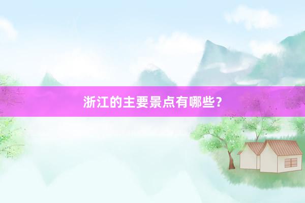 浙江的主要景点有哪些？