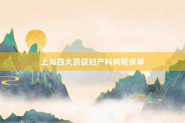上海四大顶级妇产科病院保举